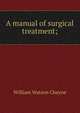A manual of surgical treatment;, William Watson Cheyne 