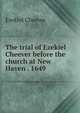 The trial of Ezekiel Cheever before the church at New Haven . 1649, Ezekiel Cheever 