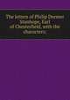 The letters of Philip Dormer Stanhope, Earl of Chesterfield, with the characters;, 