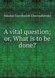 A vital question; or, What is to be done?, Nikolay Gavrilovich Chernyshevsky 