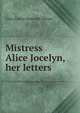 Mistress Alice Jocelyn, her letters, Clara Emma Griswold Cheney 