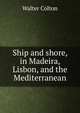 Ship and shore, in Madeira, Lisbon, and the Mediterranean, Walter Colton 