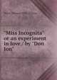 "Miss Incognita" or an experiment in love / by "Don Jon", Walter Thomas] 1859- [Cheney 
