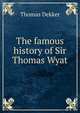 The famous history of Sir Thomas Wyat, Dekker, Thomas, ca. 1572-1632 