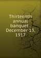 Thirteenth annual banquet . December 13, 1917, 