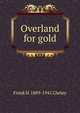 Overland for gold, Frank H. 1889-1941 Cheley 