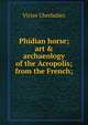 Phidian horse; art & archaeology of the Acropolis; from the French;, Victor Cherbuliez 