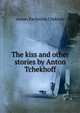 The kiss and other stories by Anton Tchekhoff, Anton Pavlovich Chekhov 