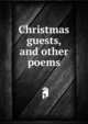 Christmas guests, and other poems, 