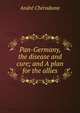 Pan-Germany, the disease and cure; and A plan for the allies, Andre Cheradame 