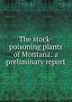 The stock-poisoning plants of Montana: a preliminary report, 