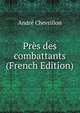 Pres des combattants (French Edition), Andre Chevrillon 
