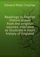 Readings in English history drawn from the original sources, intended to illustrate A short history of England, Edward Potts Cheyney 