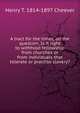 A tract for the times, on the question, Is it right to withhold fellowship from churches or from individuals that tolerate or practise slavery?, Henry T. 1814-1897 Cheever 