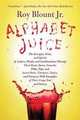 Alphabet Juice: The Energies, Gists, and Spirits of Letters, Words, and Combinations Thereof; Their Roots, Bones, Innards, Piths, Pips, and Secret Parts, Tinctures, Tonics, and Essences; with Examples of Their Usage Foul and Savory, Blount Jr., Roy 