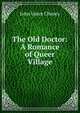 The Old Doctor: A Romance of Queer Village, John Vance Cheney 