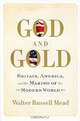 God and Gold: Britain, America, and the Making of the Modern World, Walter Russell Mead 