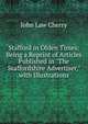 Stafford in Olden Times: Being a Reprint of Articles Published in "The Staffordshire Advertiser," with Illustrations, John Law Cherry 