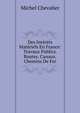 Des Interets Materiels En France: Travaux Publics. Routes. Canaux. Chemins De Fer, Michel Chevalier 