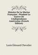 Histoire De La Marine Fran?aise.: Pendant La Guerre De L'independance Am?ricaine (French Edition), Louis Ed?ouard Chevalier 
