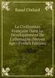La Civilisation Fran?aise Dans Le D?veloppement De L'allemagne (Moyen ?ge) (French Edition), Raoul Chelard 