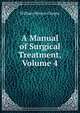 A Manual of Surgical Treatment, Volume 4, William Watson Cheyne 