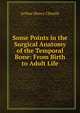 Some Points in the Surgical Anatomy of the Temporal Bone: From Birth to Adult Life, Arthur Henry Cheatle 