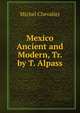 Mexico Ancient and Modern, Tr. by T. Alpass, Michel Chevalier 