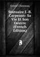 Statuaire J.-B. Carpeaux: Sa Vie Et Son Oeuvre (French Edition), Ernest Chesneau 