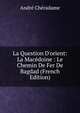 La Question D'orient: La Mac?doine : Le Chemin De Fer De Bagdad (French Edition), Andre Cheradame 