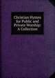 Christian Hymns for Public and Private Worship: A Collection, 
