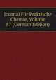 Journal Fur Praktische Chemie, Volume 87 (German Edition), 