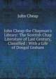 John Cheap the Chapman's Library: The Scottish Chap Literature of Last Century, Classified : With a Life of Dougal Graham, John Cheap 