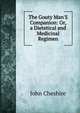 The Gouty Man'S Companion: Or, a Dietetical and Medicinal Regimen, John Cheshire 