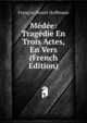 Medee: Tragedie En Trois Actes, En Vers (French Edition), Francois Benoit Hoffmann 