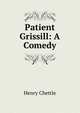 Patient Grissill: A Comedy, Chettle, Henry, d. 1607? 