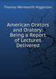 American Orators and Oratory: Being a Report of Lectures Delivered, Thomas Wentworth Higginson 