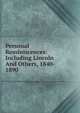 Personal Reminiscences: Including Lincoln And Others, 1840- 1890, 