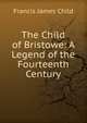 The Child of Bristowe: A Legend of the Fourteenth Century, Child Francis James 