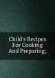 Child's Recipes For Cooking And Preparing;, 