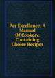 Par Excellence, A Manual Of Cookery, Containing Choice Recipes, 