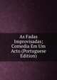As Fadas Improvisadas; Comedia Em Um Acto (Portuguese Edition), 