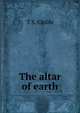 The altar of earth, T S. Childs 