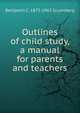 Outlines of child study, a manual for parents and teachers, Benjamin C. 1875-1965 Gruenberg 