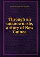 Through an unknown isle, a story of New Guinea, Charles P. 1878-1956 Chipman 