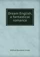 Dream English, a fantastical romance, Wilfred Rowland Childe 