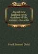An old New England town; sketches of life, scenery, character, Frank Samuel Child 