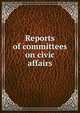 Reports of committees on civic affairs, 