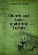 Church and State under the Tudors, Gilbert W Child 