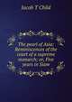 The pearl of Asia: Reminiscences of the court of a supreme monarch; or, Five years in Siam, Jacob T Child 